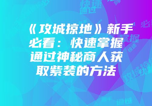 《攻城掠地》新手必看：快速掌握通过神秘商人获取紫装的方法