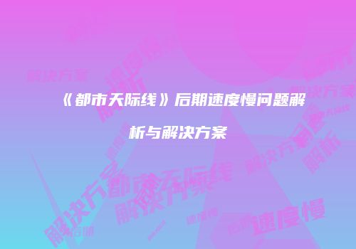 《都市天际线》后期速度慢问题解析与解决方案