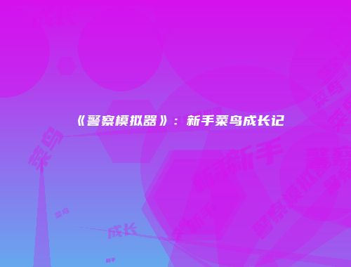 《警察模拟器》：新手菜鸟成长记