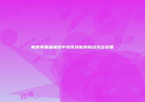 魔兽争霸编辑器中特殊技能的自动攻击设置