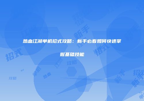 热血江湖单机招式攻略：新手必看如何快速掌握基础技能
