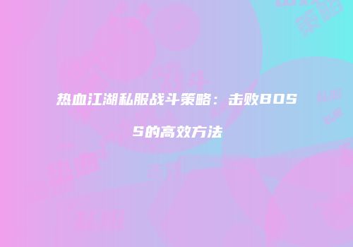 热血江湖私服战斗策略：击败BOSS的高效方法
