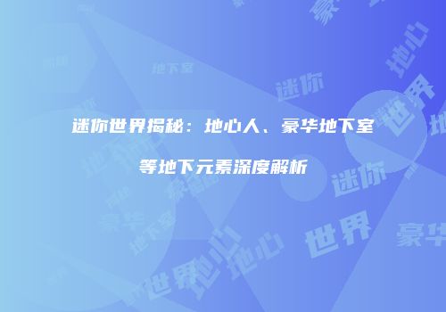 迷你世界揭秘：地心人、豪华地下室等地下元素深度解析