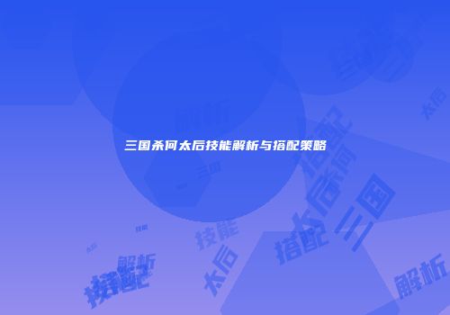 三国杀何太后技能解析与搭配策略