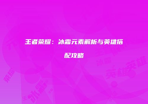 王者荣耀：冰霜元素解析与英雄搭配攻略