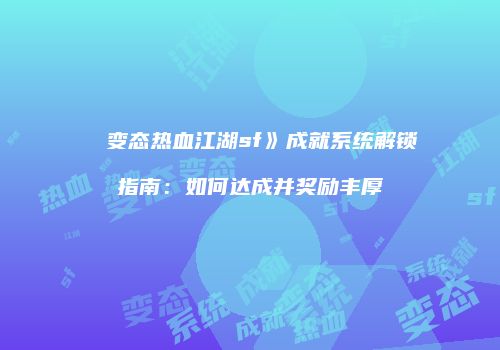 ��变态热血江湖sf》成就系统解锁指南：如何达成并奖励丰厚