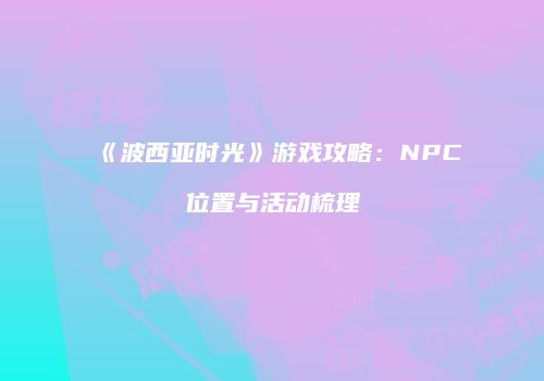 《波西亚时光》游戏攻略：NPC位置与活动梳理