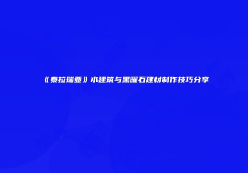 《泰拉瑞亚》水建筑与黑曜石建材制作技巧分享