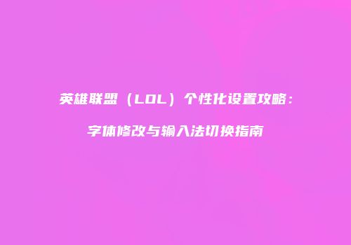 英雄联盟（LOL）个性化设置攻略：字体修改与输入法切换指南