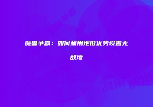 魔兽争霸：如何利用地形优势设置无敌墙