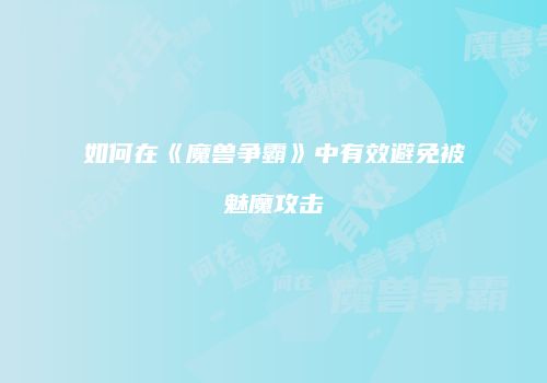 如何在《魔兽争霸》中有效避免被魅魔攻击