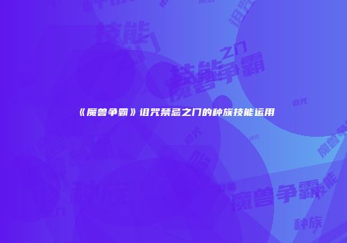 《魔兽争霸》诅咒禁忌之门的种族技能运用