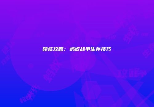 硬核攻略：蚂蚁战争生存技巧