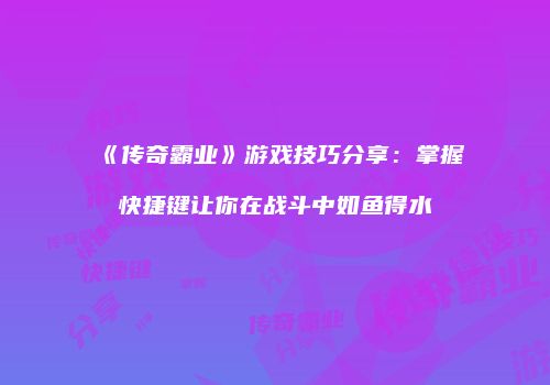 《传奇霸业》游戏技巧分享：掌握快捷键让你在战斗中如鱼得水