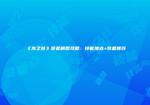 《龙之谷》贤者刷图攻略：技能加点+装备推荐