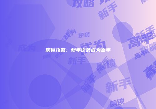 厕锁攻略：新手逆袭成为高手