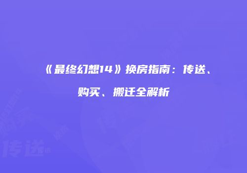 《最终幻想14》换房指南：传送、购买、搬迁全解析