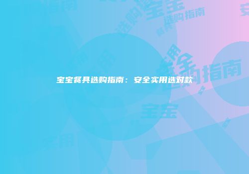 宝宝餐具选购指南：安全实用选对款