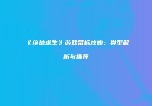 《绝地求生》游戏鼠标攻略：类型解析与推荐