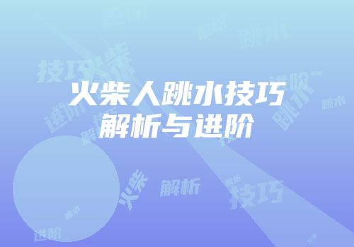 火柴人跳水技巧解析与进阶