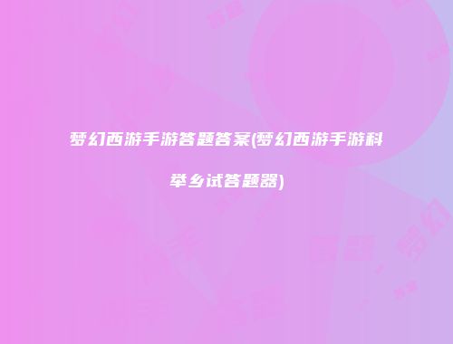 梦幻西游手游答题答案(梦幻西游手游科举乡试答题器)