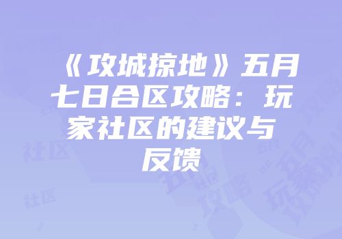 《攻城掠地》五月七日合区攻略：玩家社区的建议与反馈