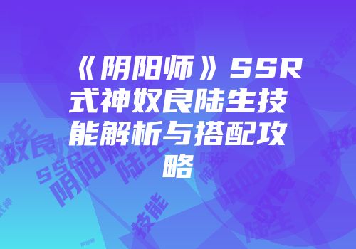 《阴阳师》SSR式神奴良陆生技能解析与搭配攻略