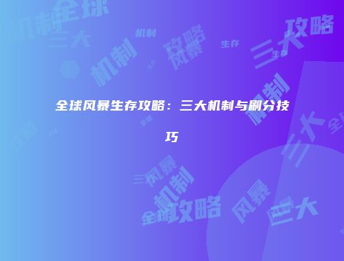 全球风暴生存攻略：三大机制与刷分技巧