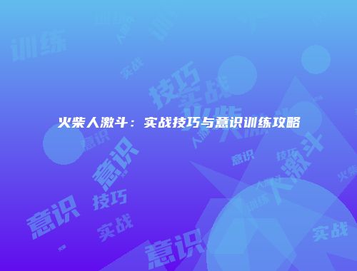 火柴人激斗：实战技巧与意识训练攻略