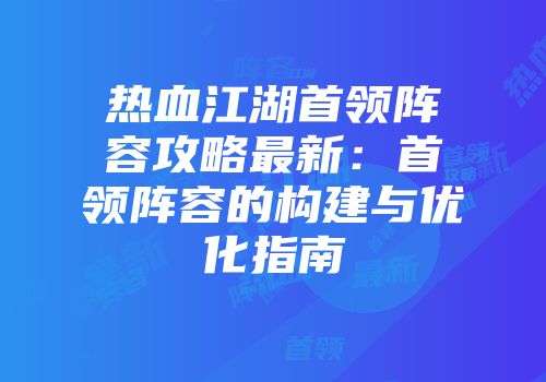 热血江湖首领阵容攻略最新：首领阵容的构建与优化指南