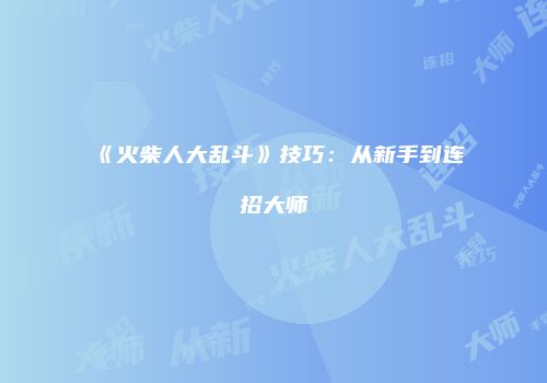 《火柴人大乱斗》技巧：从新手到连招大师