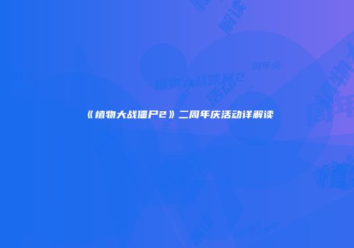 《植物大战僵尸2》二周年庆活动详解读