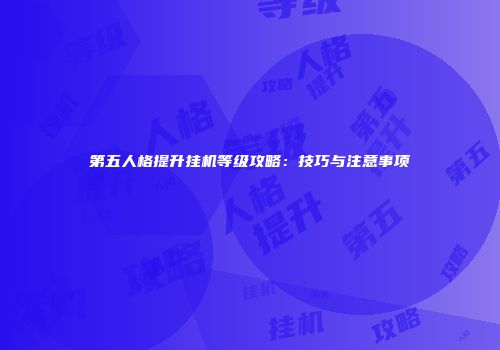 第五人格提升挂机等级攻略：技巧与注意事项