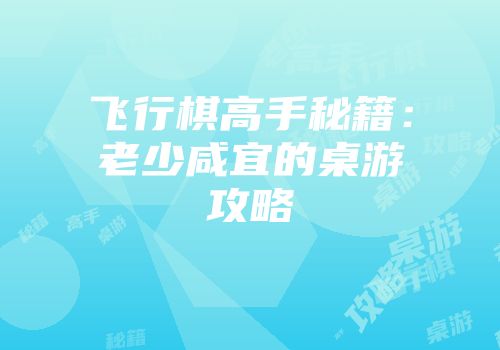 飞行棋高手秘籍：老少咸宜的桌游攻略