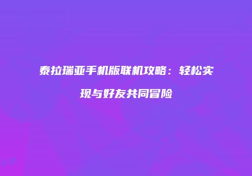 泰拉瑞亚手机版联机攻略：轻松实现与好友共同冒险