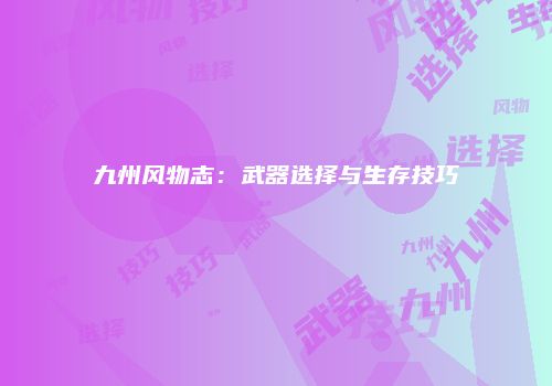 九州风物志：武器选择与生存技巧
