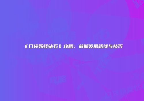 《口袋妖怪钻石》攻略：前期发展路线与技巧