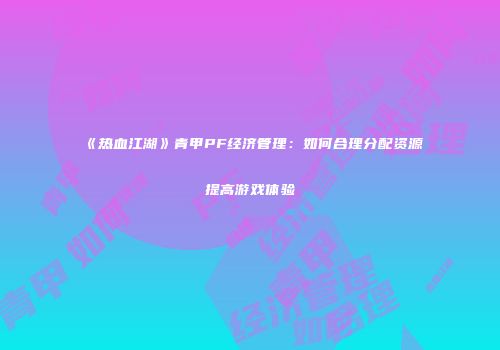 《热血江湖》青甲PF经济管理：如何合理分配资源提高游戏体验