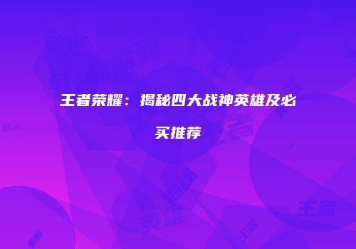 王者荣耀：揭秘四大战神英雄及必买推荐