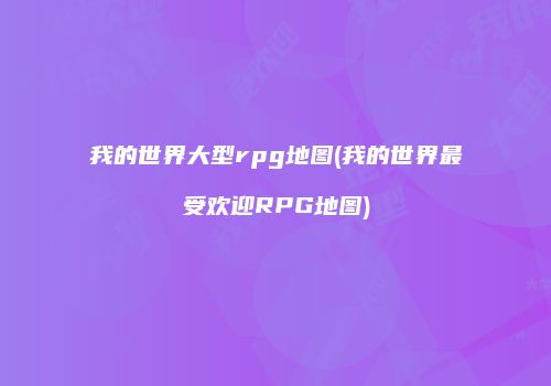 我的世界大型rpg地图(我的世界最受欢迎RPG地图)
