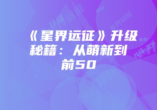 《星界远征》升级秘籍：从萌新到前50