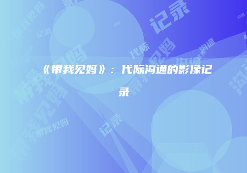 《带我见妈》：代际沟通的影像记录