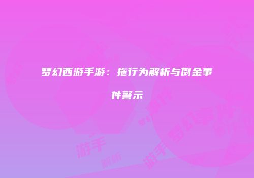 梦幻西游手游：拖行为解析与倒金事件警示