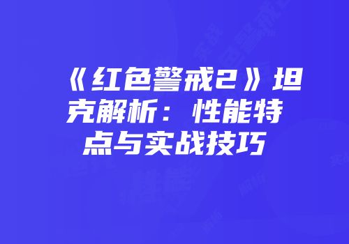 《红色警戒2》坦克解析：性能特点与实战技巧