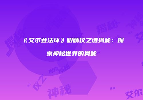 《艾尔登法环》眼睛仪之谜揭秘：探索神秘世界的奥秘