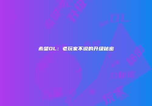 希望OL：老玩家不说的升级秘密