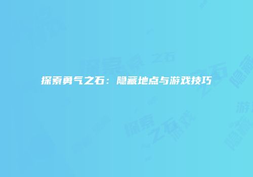 探索勇气之石：隐藏地点与游戏技巧