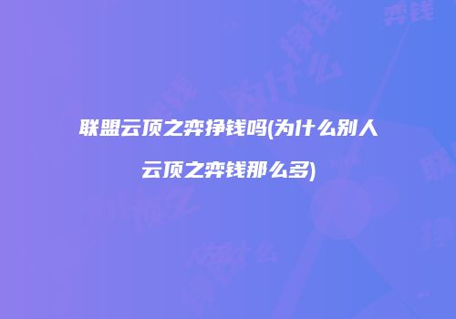 联盟云顶之弈挣钱吗(为什么别人云顶之弈钱那么多)