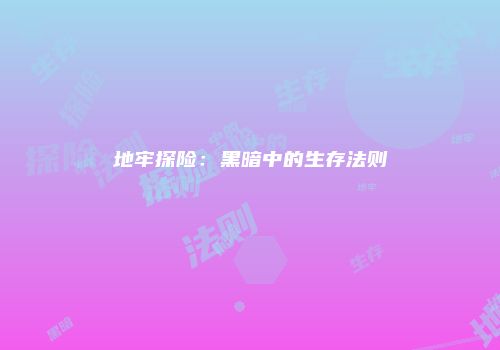 地牢探险：黑暗中的生存法则