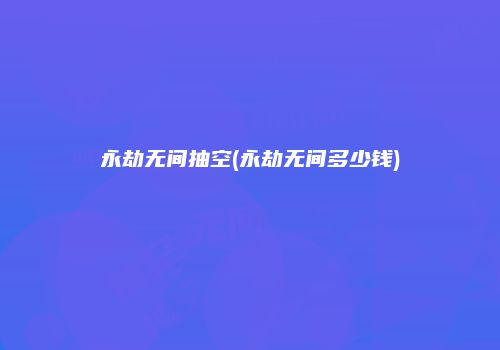 永劫无间抽空(永劫无间多少钱)